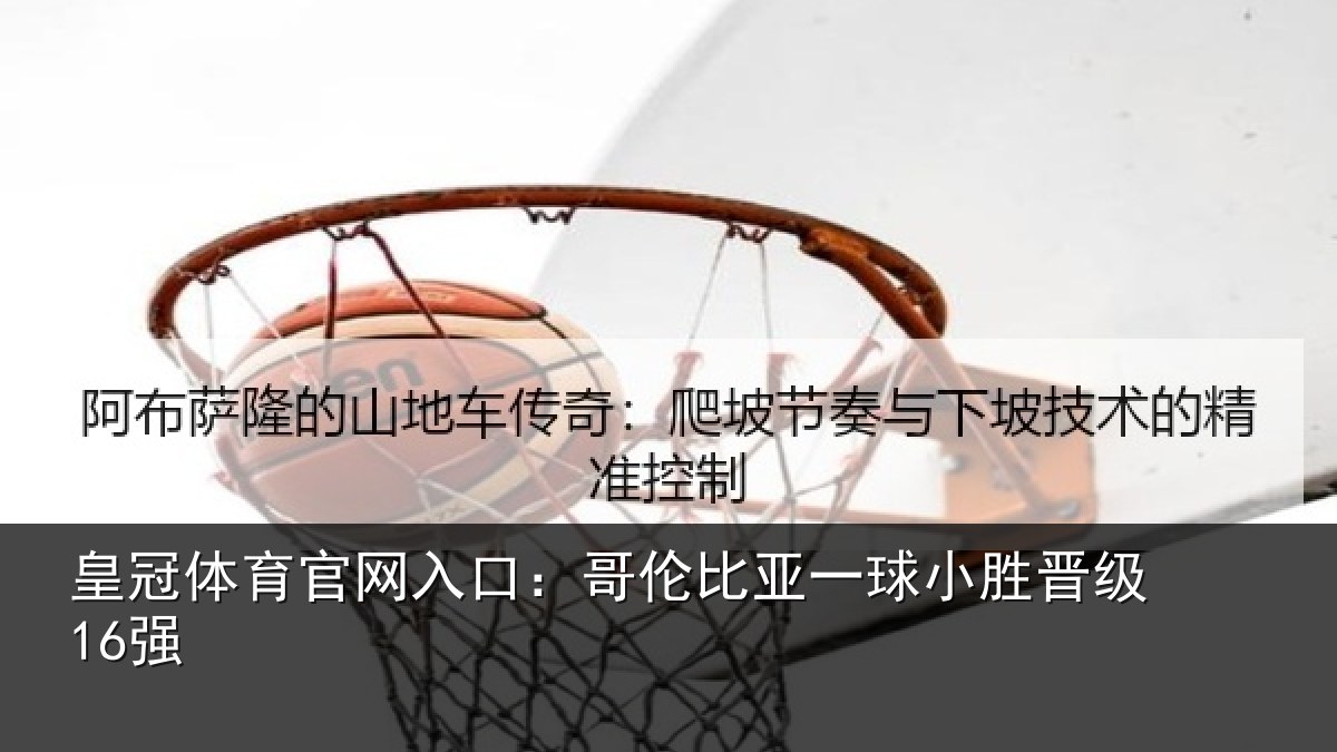 皇冠体育官网入口：哥伦比亚一球小胜晋级16强