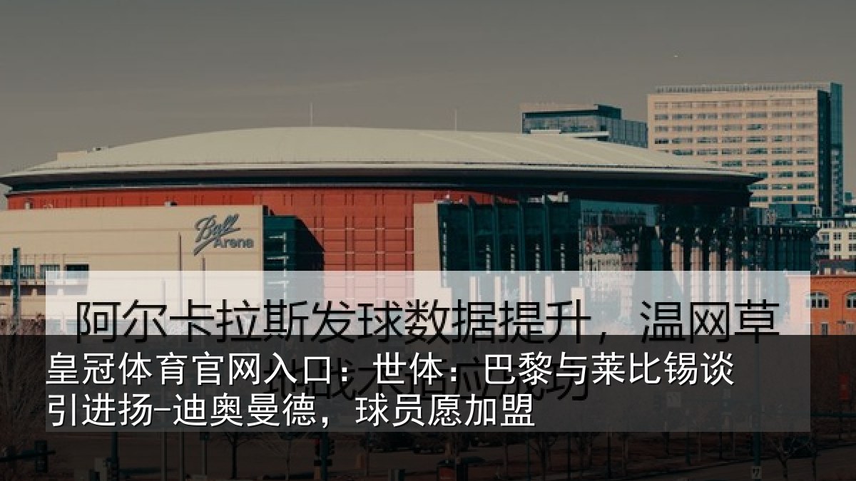 皇冠体育官网入口:世体相关情况进扬相关情况盟