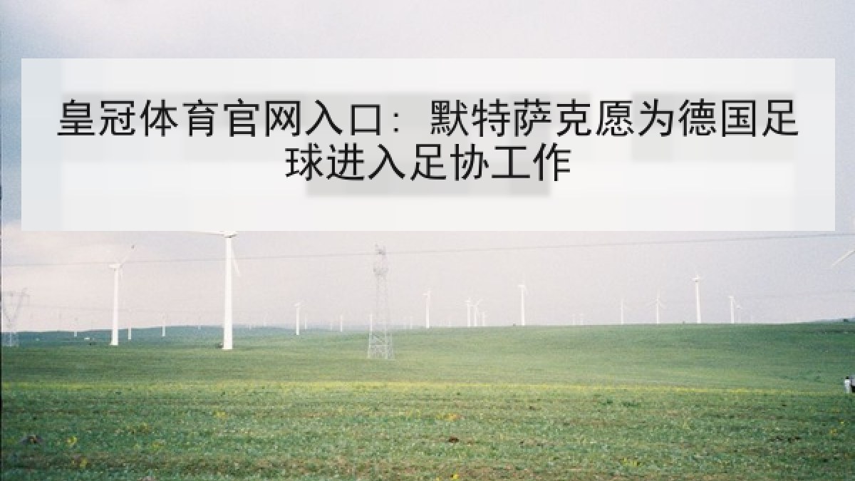 皇冠体育官网入口: 默特萨克愿为德国足球进入足协工作 皇冠体育官网入口: 默特萨克愿为德国足球进入足协工作