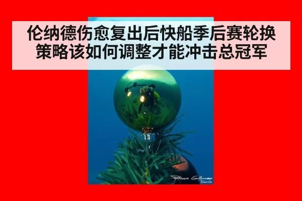 伦纳德伤愈复出后快船季后赛轮换策略该如何调整才能冲击总冠军
