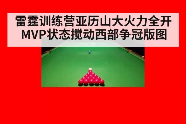 雷霆训练营亚历山大火力全开MVP状态搅动西部争冠版图