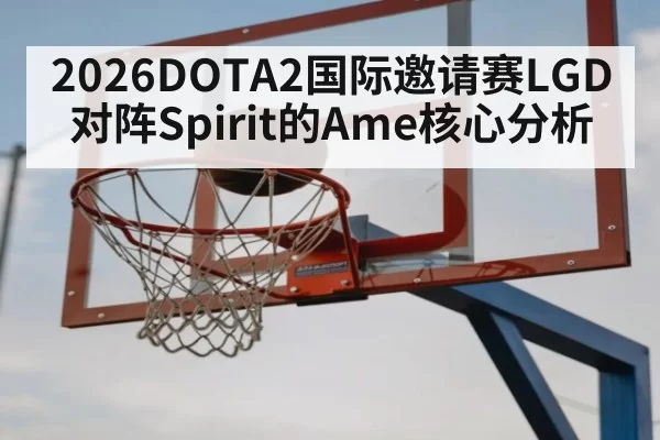 2026DOTA2国际邀请赛LGD对阵Spirit的Ame核心分析